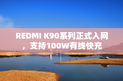 REDMI K90系列正式入网，支持100W有线快充
