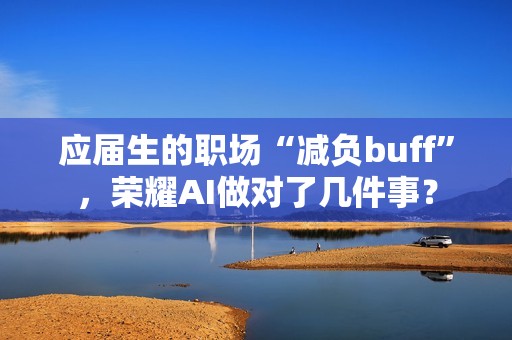 应届生的职场“减负buff”，荣耀AI做对了几件事？
