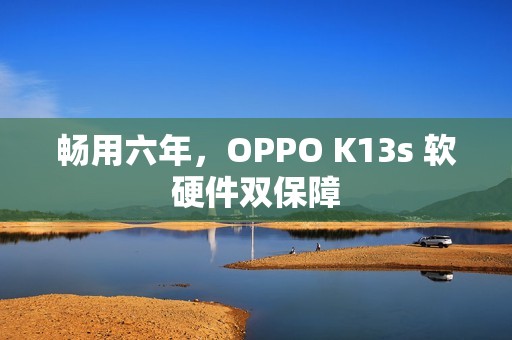 畅用六年，OPPO K13s 软硬件双保障
