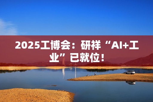 2025工博会：研祥“AI+工业”已就位！