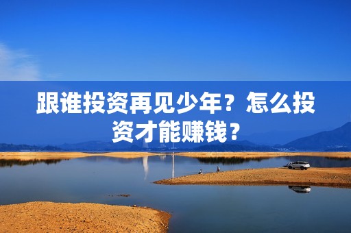 跟谁投资再见少年？怎么投资才能赚钱？