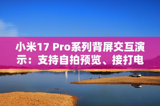 小米17 Pro系列背屏交互演示：支持自拍预览、接打电话、信息展示
