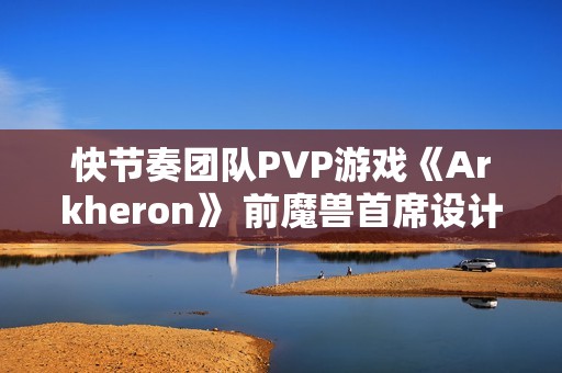 快节奏团队PVP游戏《Arkheron》 前魔兽首席设计师打造