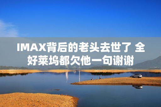 IMAX背后的老头去世了 全好莱坞都欠他一句谢谢
