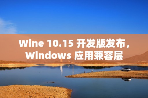 Wine 10.15 开发版发布，Windows 应用兼容层