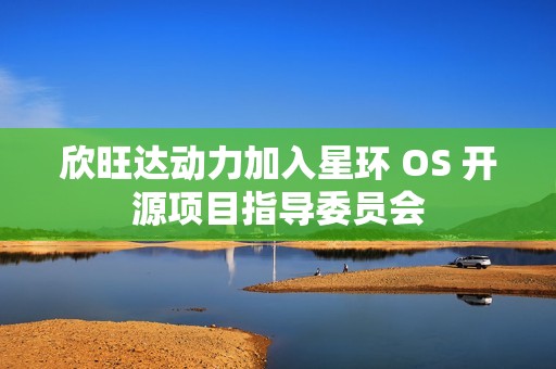 欣旺达动力加入星环 OS 开源项目指导委员会