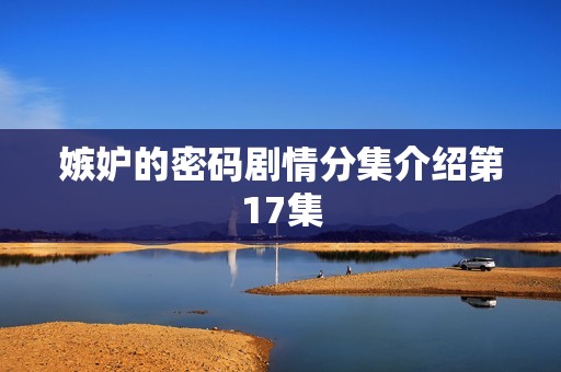 嫉妒的密码剧情分集介绍第17集