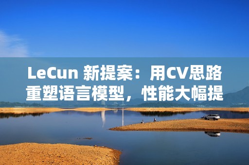 LeCun 新提案：用CV思路重塑语言模型，性能大幅提升！