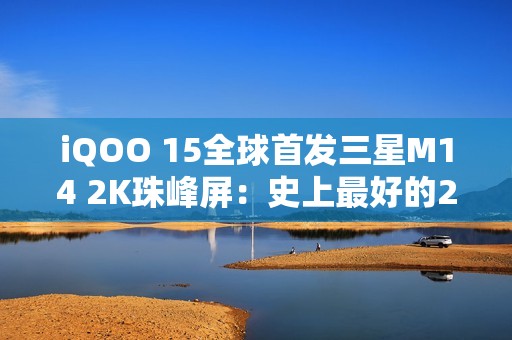 iQOO 15全球首发三星M14 2K珠峰屏：史上最好的2K屏