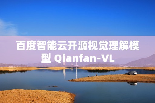 百度智能云开源视觉理解模型 Qianfan-VL