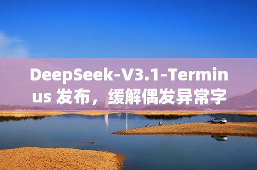 DeepSeek-V3.1-Terminus 发布，缓解偶发异常字符情况