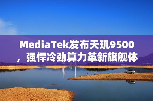 MediaTek发布天玑9500，强悍冷劲算力革新旗舰体验