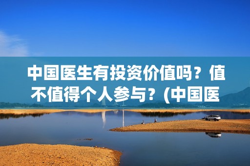中国医生有投资价值吗？值不值得个人参与？(中国医生有投资价值吗)