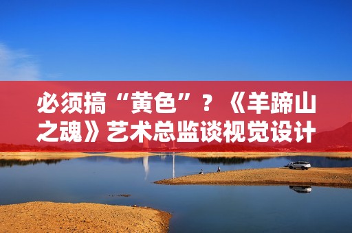 必须搞“黄色”？《羊蹄山之魂》艺术总监谈视觉设计