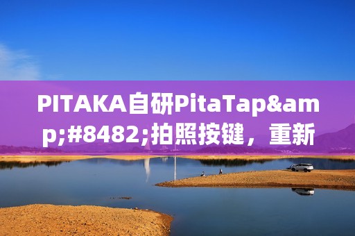 PITAKA自研PitaTap™拍照按键，重新定义手机壳交互体验
