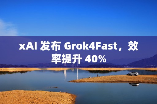 xAI 发布 Grok4Fast，效率提升 40%