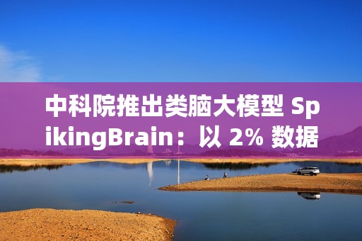 中科院推出类脑大模型 SpikingBrain：以 2% 数据实现百倍速度突破