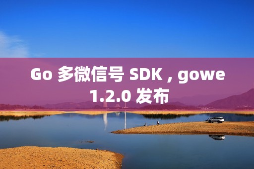Go 多微信号 SDK , gowe 1.2.0 发布