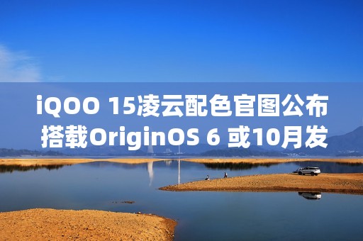 iQOO 15凌云配色官图公布 搭载OriginOS 6 或10月发布