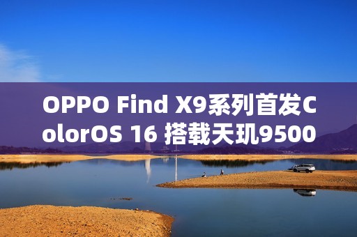 OPPO Find X9系列首发ColorOS 16 搭载天玑9500心片