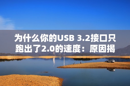 为什么你的USB 3.2接口只跑出了2.0的速度：原因揭开