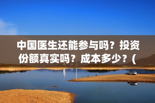 中国医生还能参与吗？投资份额真实吗？成本多少？(中国医生还能参军吗)