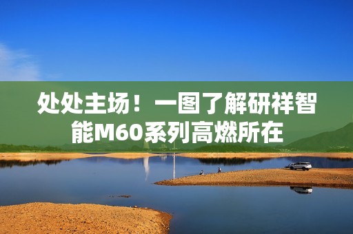 处处主场！一图了解研祥智能M60系列高燃所在