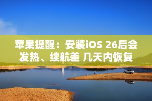 苹果提醒：安装iOS 26后会发热、续航差 几天内恢复