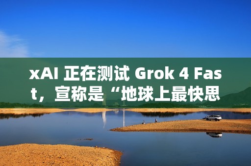 xAI 正在测试 Grok 4 Fast，宣称是“地球上最快思考模型”