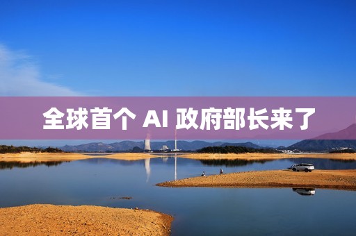 全球首个 AI 政府部长来了
