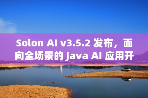 Solon AI v3.5.2 发布，面向全场景的 Java AI 应用开发框架