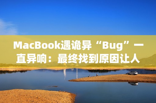 MacBook遇诡异“Bug”一直异响：最终找到原因让人哭笑不得