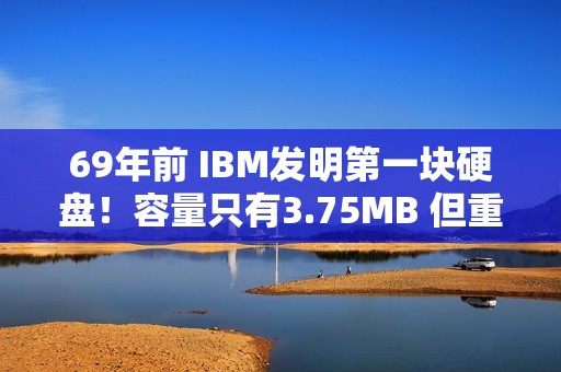 69年前 IBM发明第一块硬盘！容量只有3.75MB 但重达1吨