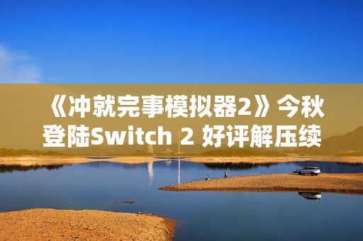 《冲就完事模拟器2》今秋登陆Switch 2 好评解压续篇