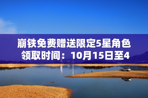 崩铁免费赠送限定5星角色 领取时间：10月15日至4.0版本结束前