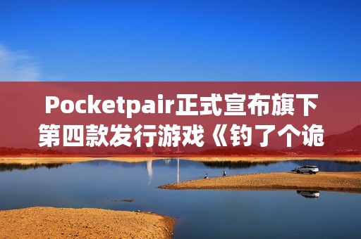 Pocketpair正式宣布旗下第四款发行游戏《钓了个诡》！
