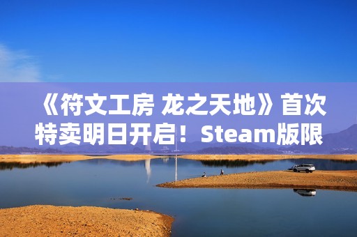 《符文工房 龙之天地》首次特卖明日开启！Steam版限时8折优惠