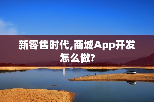 新零售时代,商城App开发怎么做?