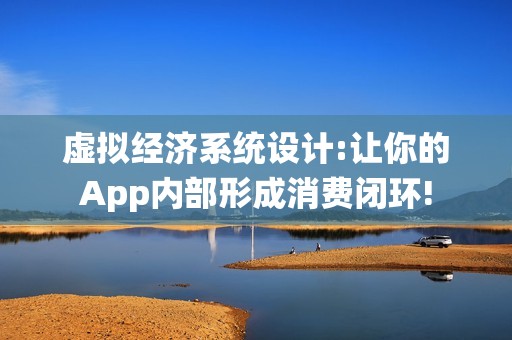 虚拟经济系统设计:让你的App内部形成消费闭环!