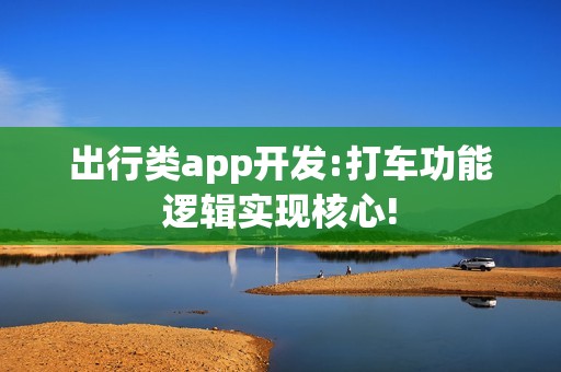 出行类app开发:打车功能逻辑实现核心!