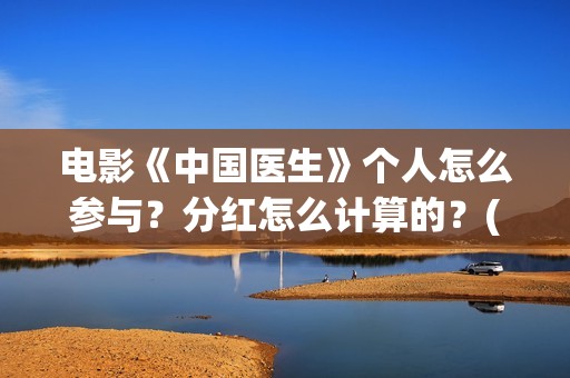 电影《中国医生》个人怎么参与？分红怎么计算的？(电影《中国医生》)