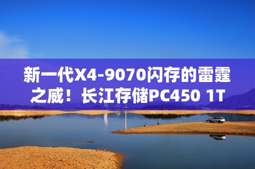新一代X4-9070闪存的雷霆之威！长江存储PC450 1TB SSD评测：性能全方位提升 不用散热片也能发挥最强性能