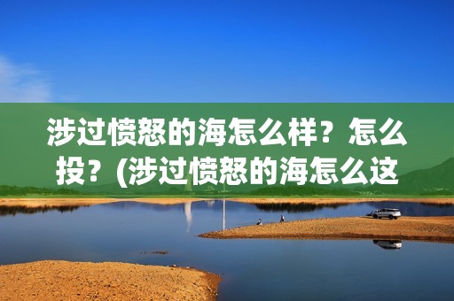 涉过愤怒的海怎么样？怎么投？(涉过愤怒的海怎么这么难看)