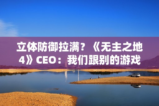 立体防御拉满？《无主之地4》CEO：我们跟别的游戏不一样 没法比较！
