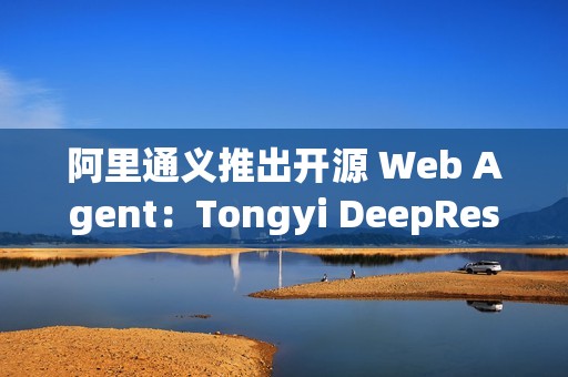 阿里通义推出开源 Web Agent：Tongyi DeepResearch
