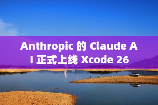 Anthropic 的 Claude AI 正式上线 Xcode 26