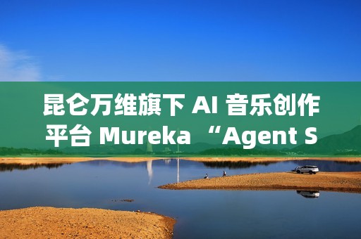 昆仑万维旗下 AI 音乐创作平台 Mureka “Agent Studio”
