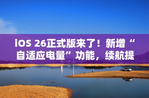 iOS 26正式版来了！新增“自适应电量”功能，续航提升！