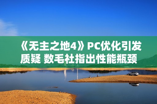《无主之地4》PC优化引发质疑 数毛社指出性能瓶颈！
