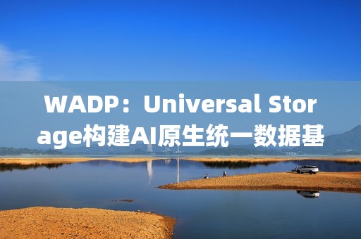 WADP：Universal Storage构建AI原生统一数据基础设施